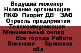 Ведущий инженер › Название организации ­ ПКФ "Пиорит-ДВ", ЗАО › Отрасль предприятия ­ Телекоммуникации › Минимальный оклад ­ 40 000 - Все города Работа » Вакансии   . Брянская обл.